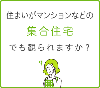 住まいがマンションなどの集合住宅でも観られますか？